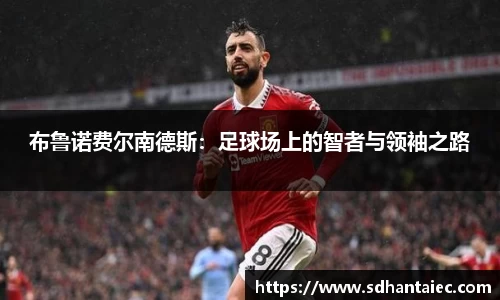 布鲁诺费尔南德斯：足球场上的智者与领袖之路