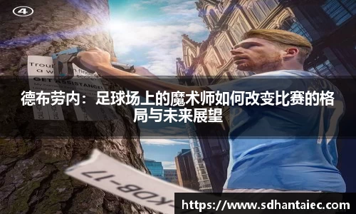 德布劳内：足球场上的魔术师如何改变比赛的格局与未来展望
