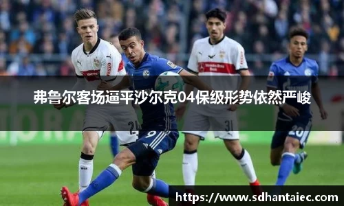 弗鲁尔客场逼平沙尔克04保级形势依然严峻