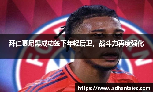 拜仁慕尼黑成功签下年轻后卫，战斗力再度强化