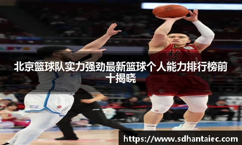 北京篮球队实力强劲最新篮球个人能力排行榜前十揭晓