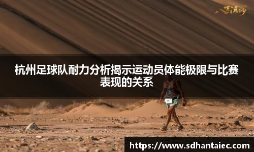 杭州足球队耐力分析揭示运动员体能极限与比赛表现的关系