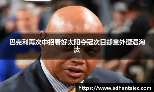 巴克利再次中招看好太阳夺冠次日却意外遭遇淘汰
