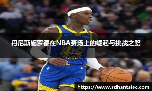 丹尼斯施罗德在NBA赛场上的崛起与挑战之路