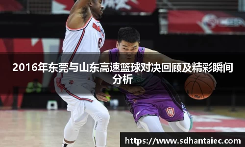 2016年东莞与山东高速篮球对决回顾及精彩瞬间分析