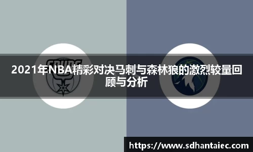 2021年NBA精彩对决马刺与森林狼的激烈较量回顾与分析