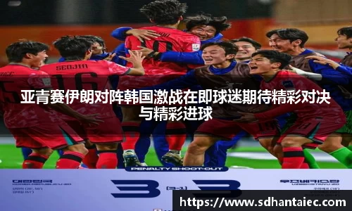 亚青赛伊朗对阵韩国激战在即球迷期待精彩对决与精彩进球