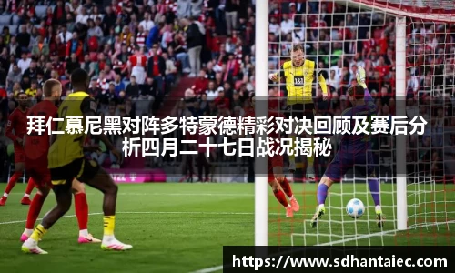 拜仁慕尼黑对阵多特蒙德精彩对决回顾及赛后分析四月二十七日战况揭秘