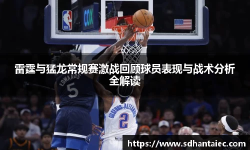 雷霆与猛龙常规赛激战回顾球员表现与战术分析全解读